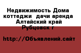 Недвижимость Дома, коттеджи, дачи аренда. Алтайский край,Рубцовск г.